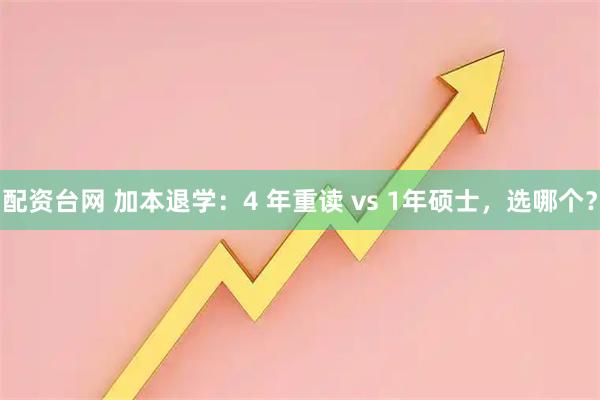 配资台网 加本退学：4 年重读 vs 1年硕士，选哪个？