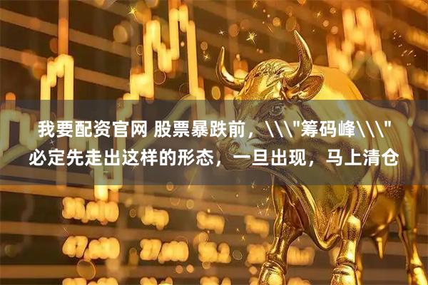 我要配资官网 股票暴跌前，\＂筹码峰\＂必定先走出这样的形态，一旦出现，马上清仓