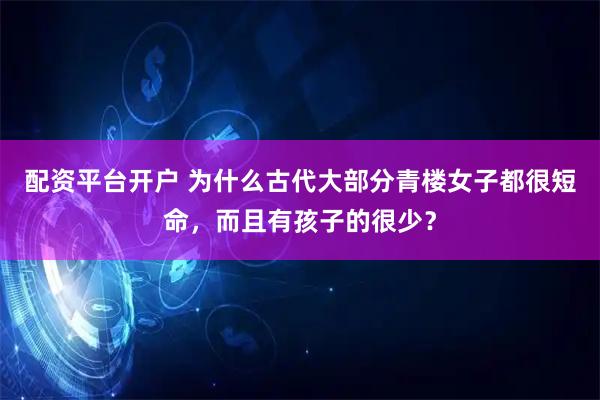 配资平台开户 为什么古代大部分青楼女子都很短命，而且有孩子的很少？
