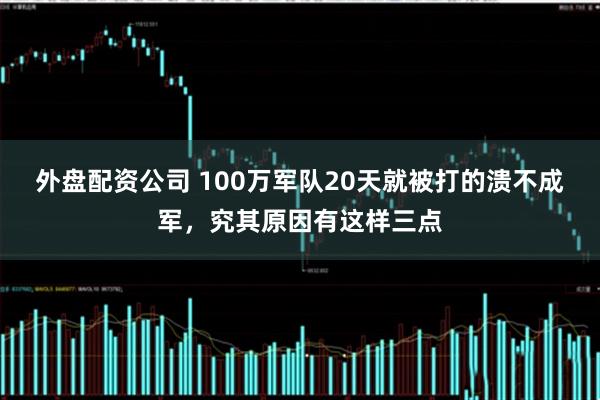 外盘配资公司 100万军队20天就被打的溃不成军，究其原因有这样三点