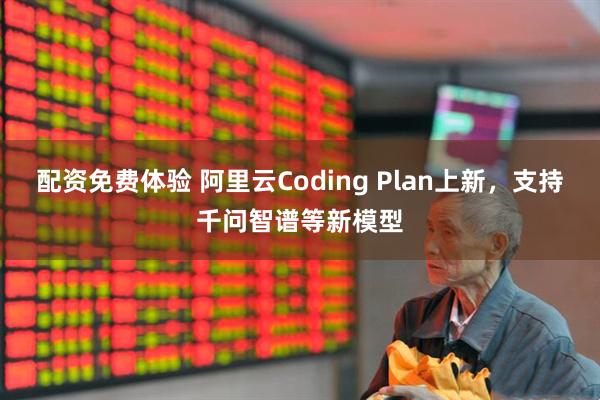 配资免费体验 阿里云Coding Plan上新，支持千问智谱等新模型