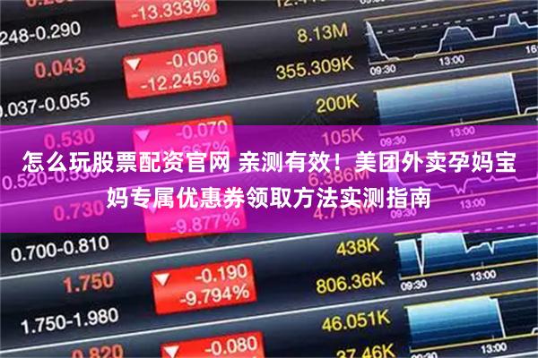 怎么玩股票配资官网 亲测有效！美团外卖孕妈宝妈专属优惠券领取方法实测指南