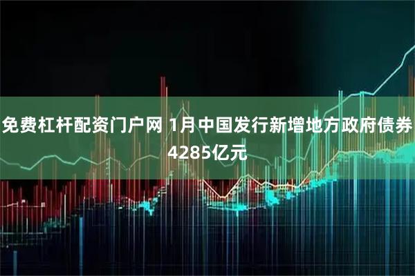免费杠杆配资门户网 1月中国发行新增地方政府债券4285亿元