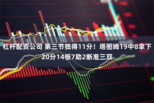 杠杆配资公司 第三节独得11分！塔图姆19中8拿下20分14板7助2断准三双