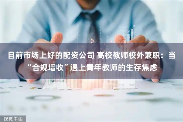 目前市场上好的配资公司 高校教师校外兼职：当“合规增收”遇上青年教师的生存焦虑