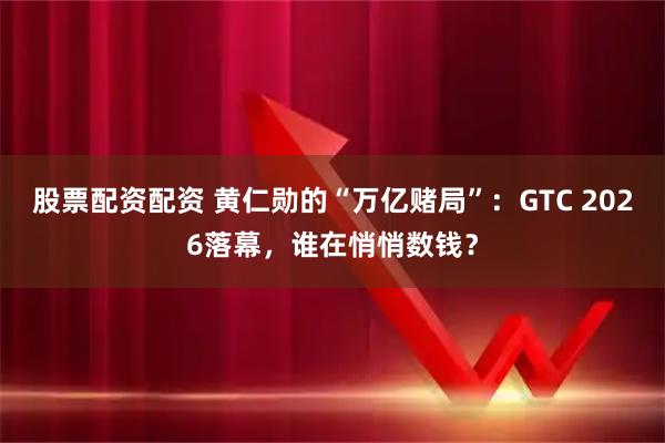 股票配资配资 黄仁勋的“万亿赌局”:GTC 2026落幕,谁在悄悄数钱?