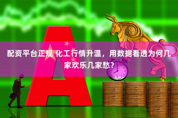 配资平台正规 化工行情升温,用数据看透为何几家欢乐几家愁?