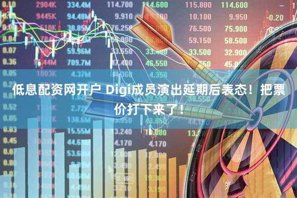 低息配资网开户 Digi成员演出延期后表态！把票价打下来了！
