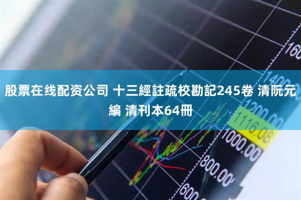 股票在线配资公司 十三經註疏校勘記245卷 清阮元編 清刊本64冊