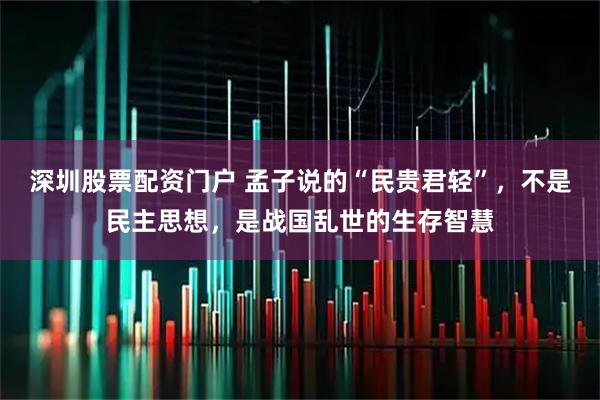 深圳股票配资门户 孟子说的“民贵君轻”，不是民主思想，是战国乱世的生存智慧
