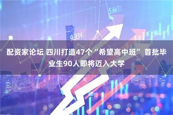 配资家论坛 四川打造47个“希望高中班” 首批毕业生90人即将迈入大学