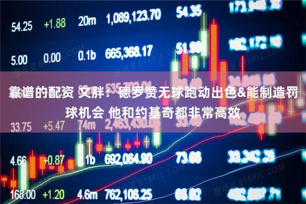 靠谱的配资 文胖：德罗赞无球跑动出色&能制造罚球机会 他和约基奇都非常高效